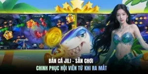 Bắn cá Jili - Sân chơi chinh phục hội viên từ khi ra mắt