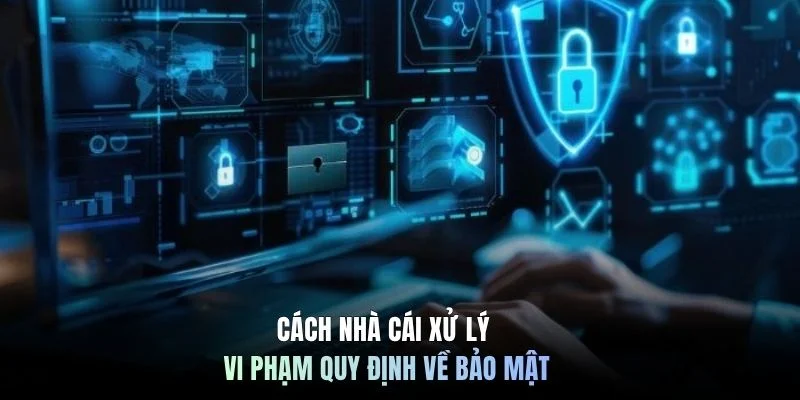 Cách nhà cái xử lý vi phạm quy định về bảo mật