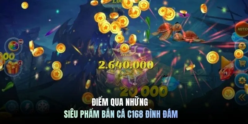 Điểm qua những siêu phẩm bắn cá C168 đình đám