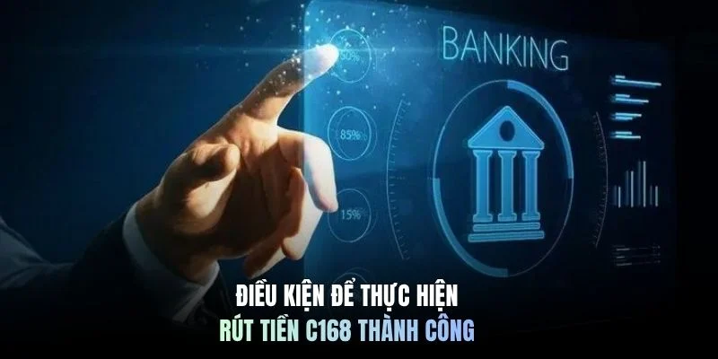 Điều kiện để thực hiện rút tiền C168 thành công