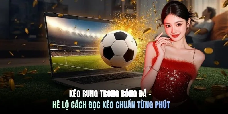 Kèo Rung Trong Bóng Đá - Hé Lộ Cách Đọc Kèo Chuẩn Từng Phút