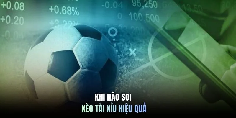 Khi nào soi kèo tài xỉu hiệu quả