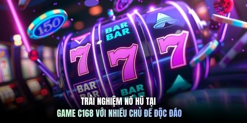 Trải nghiệm nổ hũ tại game C168 với nhiều chủ đề độc đáo